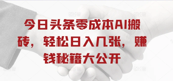 今日头条零成本AI搬砖，轻松日入几张，赚钱秘籍大公开 - 副业心选-副业心选