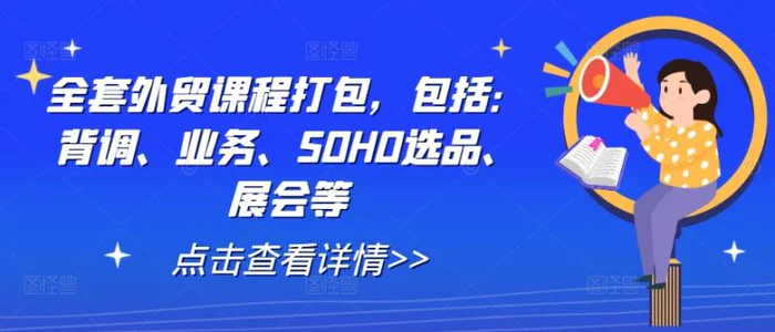 全套外贸课程打包，包括：背调、业务、SOHO选品、展会等 - 副业心选-副业心选