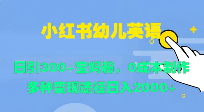 小红书幼儿英语，日引300+宝妈粉，0成本制作多种变现途径-副业心选