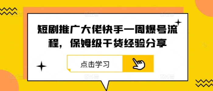 短剧推广大佬快手一周爆号流程，保姆级干货经验分享 - 副业心选-副业心选