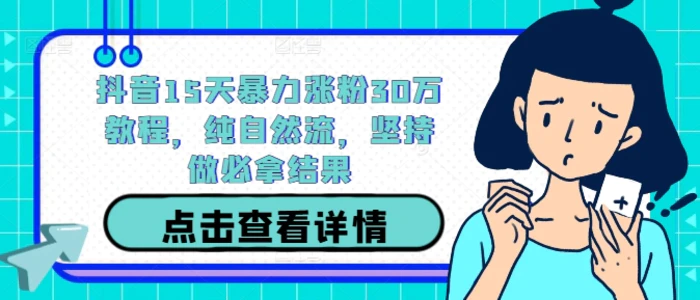 抖音15天暴力涨粉30万教程，纯自然流，坚持做必拿结果 - 副业心选-副业心选