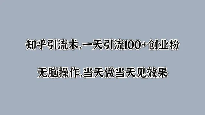 知乎引流术，一天引流100+创业粉，无脑操作，当天做当天见效果-副业心选