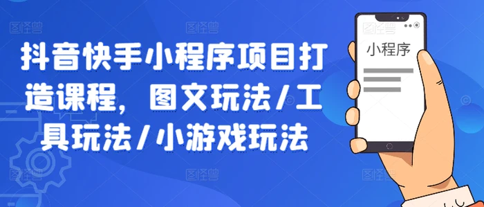 抖音快手小程序项目打造课程，图文玩法/工具玩法/小游戏玩法 - 副业心选-副业心选