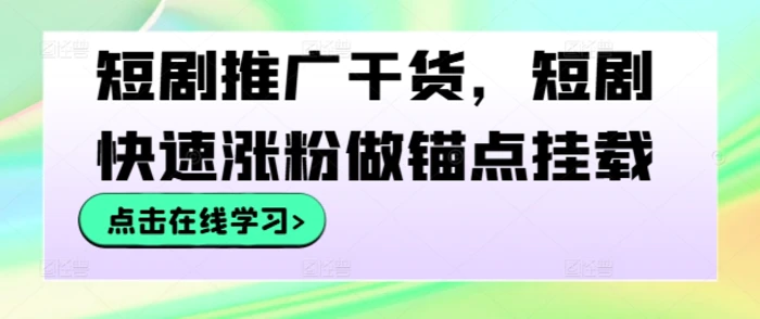 短剧推广干货，短剧快速涨粉做锚点挂载-副业心选