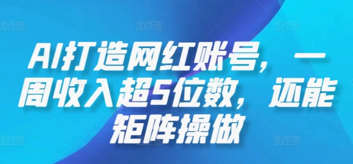 AI打造网红账号，一周收入超5位数，还能矩阵操做 - 副业心选-副业心选