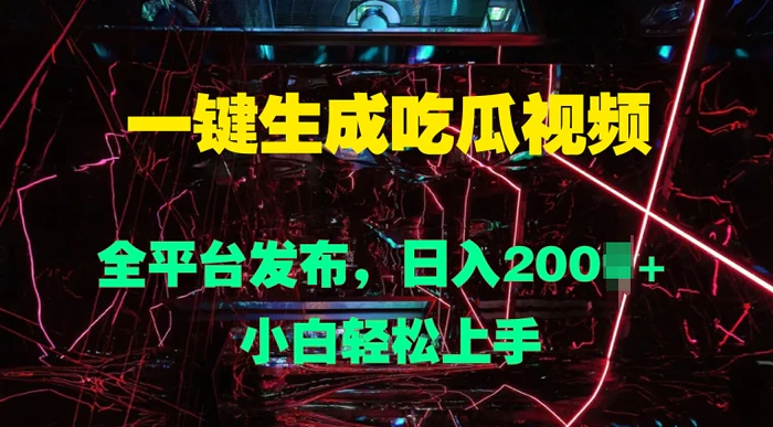 一键生成吃瓜视频，全平台发布，日入几张，小白轻松上手-副业心选