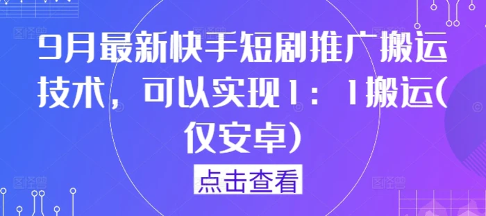 9月最新快手短剧推广搬运技术，可以实现1：1搬运(仅安卓) - 副业心选-副业心选