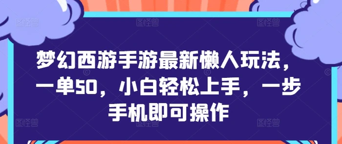 梦幻西游手游最新懒人玩法，一单50，小白轻松上手，一步手机即可操作 - 副业心选-副业心选