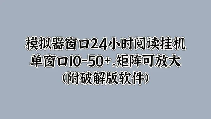 模拟器窗口24小时阅读挂JI，单窗口10-50+，矩阵可放大(附软件) - 副业心选-副业心选