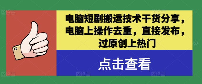 电脑短剧搬运技术干货分享，电脑上操作去重，直接发布，过原创上热门 - 副业心选-副业心选