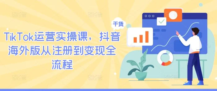 TikTok运营实操课，抖音海外版从注册到变现全流程 - 副业心选-副业心选