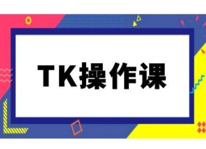 TK操作课，tiktok跨境电商教程(更新中)-副业心选