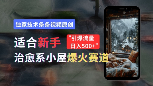 适合新手的治愈系小屋爆火赛道，小白快速上手，独家技术条条视频原创，引爆流量 - 副业心选-副业心选
