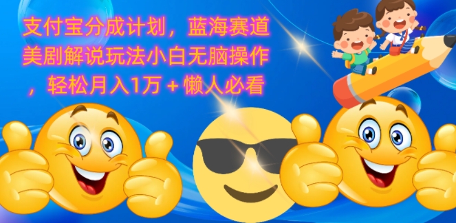 支付宝分成计划，蓝海赛道美剧解说玩法小白无脑操作，轻松月入1W+懒人必看 - 副业心选-副业心选