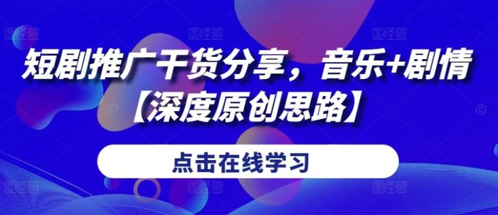 短剧推广干货分享，音乐+剧情【深度原创思路】 - 副业心选-副业心选