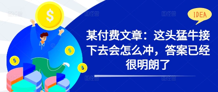 某付费文章：这头猛牛接下去会怎么冲，答案已经很明朗了 ! - 副业心选-副业心选