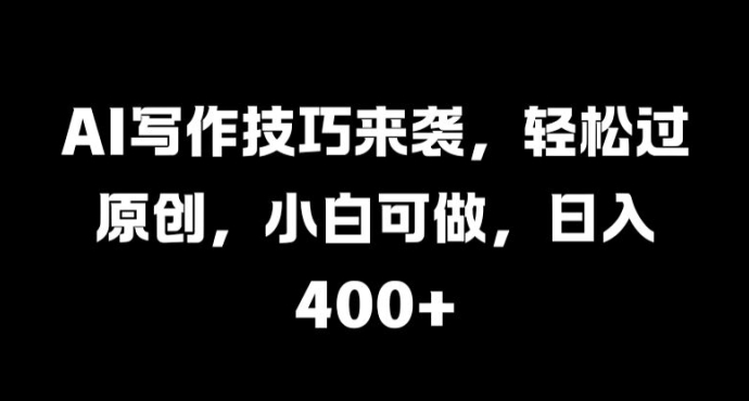 AI写作技巧来袭，轻松过原创，小白可做，日入4张-副业心选