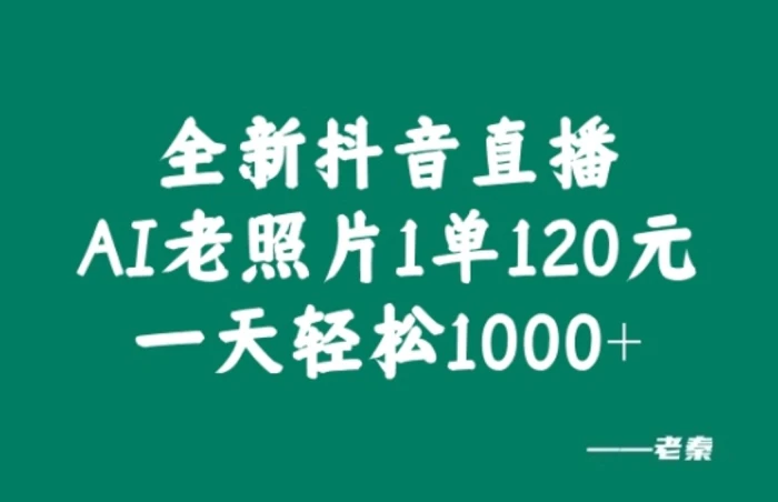 全新抖音直播AI老照片玩法，1单120元，一天轻松1k - 副业心选-副业心选