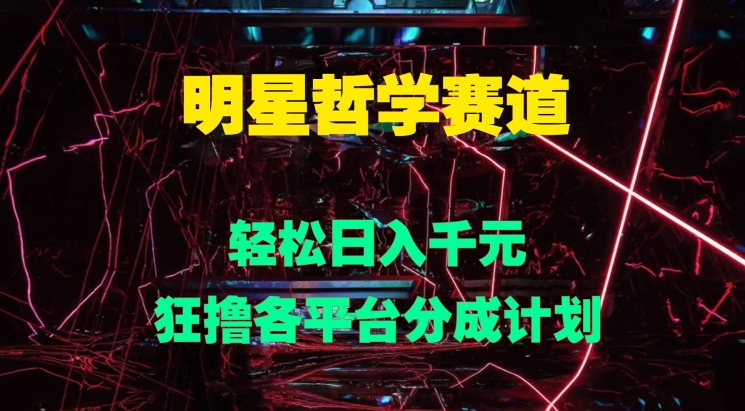 明星哲学赛道，狂撸各平台分成计划，轻松日入几张 - 副业心选-副业心选