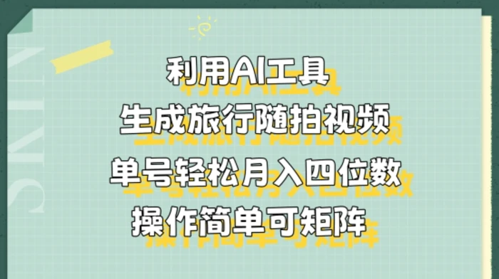 利用AI工具生成旅行随拍视频，单号轻松月入四位数，操作简单可矩阵 - 副业心选-副业心选