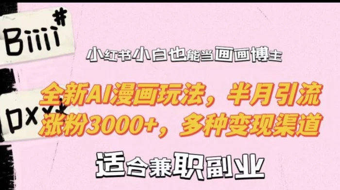 小红书小白也能当画画博主，全新AI漫画玩法，半月引流涨粉3000+，多种变现渠道 - 副业心选-副业心选