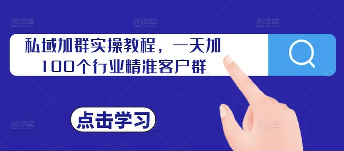 私域加群实操教程，一天加100个行业精准客户群-副业心选