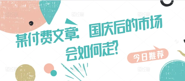 某付费文章：国庆后的市场会如何走? - 副业心选-副业心选