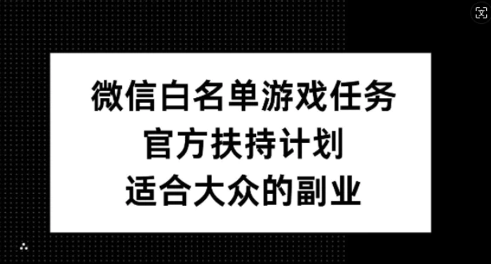 微信白名单游戏任务，官方扶持计划，适合大众的副业 - 副业心选-副业心选