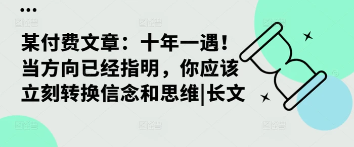 某付费文章：十年一遇！当方向已经指明，你应该立刻转换信念和思维|长文 - 副业心选-副业心选
