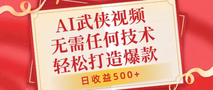 AI武侠视频，无脑打造爆款视频，小白无压力上手，无需任何技术，日收益500+ - 副业心选-副业心选