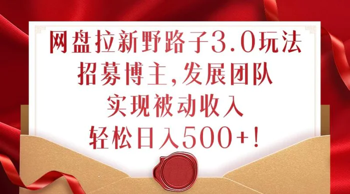 网盘拉新野路子3.0玩法，招募博主，发展团队，实现被动收入，轻松日入500+【揭秘】 - 副业心选-副业心选