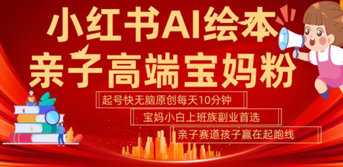 小红书AI绘本，亲子赛道高端宝妈粉，起号快，五分钟无脑原创，小白宝妈上班族轻松玩赚副业 - 副业心选-副业心选