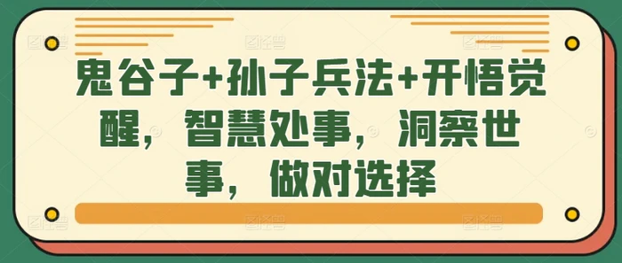 鬼谷子+孙子兵法+开悟觉醒，智慧处事，洞察世事，做对选择 - 副业心选-副业心选