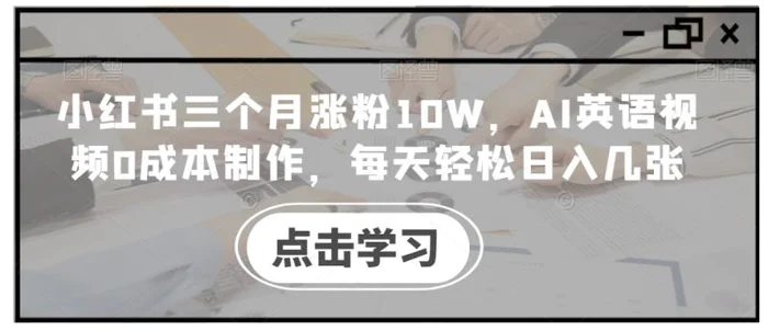 小红书三个月涨粉10W，AI英语视频0成本制作，每天轻松日入几张【揭秘】-副业心选