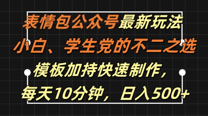 表情包公众号最新玩法，小白、学生党的不二之选，模板加持快速制作，每天10分钟，日入500+ - 副业心选-副业心选
