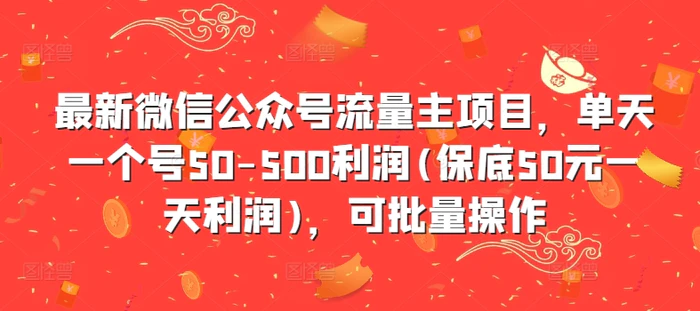最新微信公众号流量主项目，单天一个号50-500利润(保底50元一天利润)，可批量操作 - 副业心选-副业心选