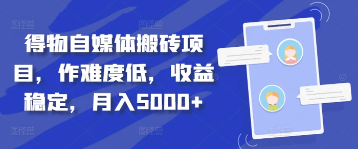 得物自媒体搬砖项目，作难度低，收益稳定，月入5000+-副业心选