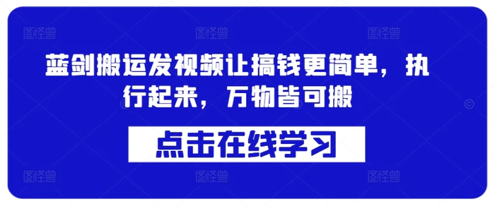 蓝剑搬运发视频让搞钱更简单，执行起来，万物皆可搬 - 副业心选-副业心选