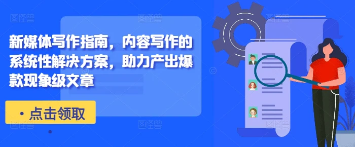 新媒体写作指南，内容写作的系统性解决方案，助力产出爆款现象级文章 - 副业心选-副业心选
