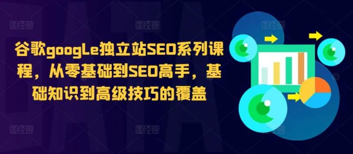 谷歌google独立站SEO系列课程，从零基础到SEO高手，基础知识到高级技巧的覆盖 - 副业心选-副业心选