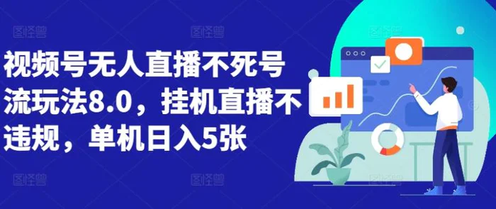 视频号无人直播不死号流玩法8.0，挂机直播不违规，单机日入5张 - 副业心选-副业心选