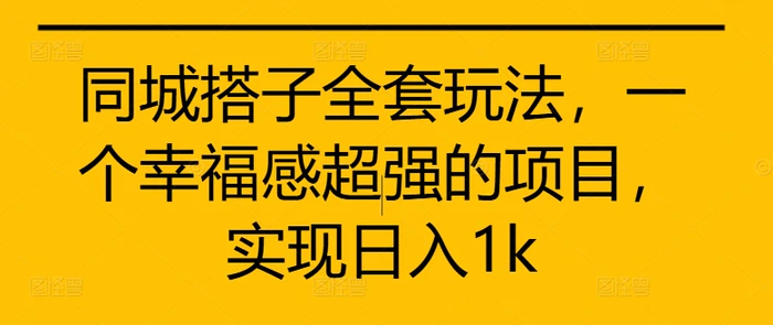 同城搭子全套玩法，一个幸福感超强的项目，实现日入1k - 副业心选-副业心选
