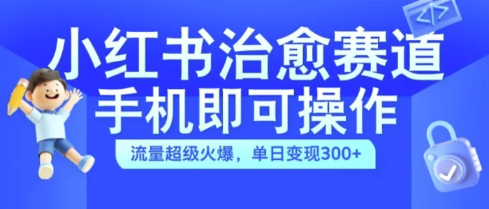小红书治愈视频赛道，手机即可操作，流量超级火爆，单日变现300+ - 副业心选-副业心选