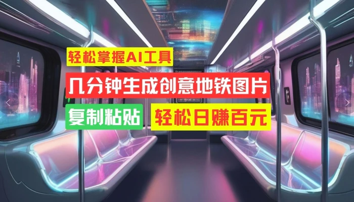 轻松掌握AI工具，几分钟生成创意地铁图片，复制粘贴，轻松日赚百元 - 副业心选-副业心选