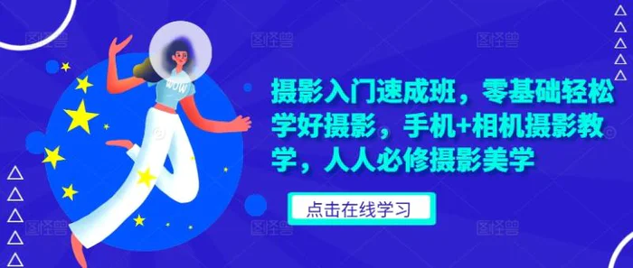 摄影入门速成班，零基础轻松学好摄影，手机+相机摄影教学，人人必修摄影美学 - 副业心选-副业心选