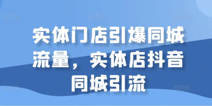 实体门店引爆同城流量，实体店抖音同城引流 - 副业心选-副业心选