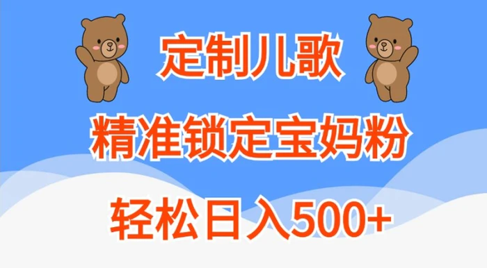 定制儿歌，精准锁定宝妈粉，轻松日入500+【揭秘】-副业心选