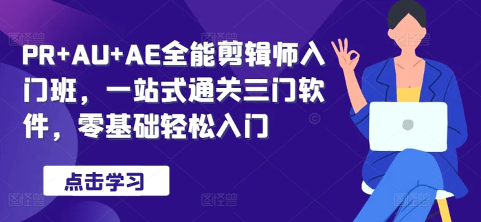 PR+AU+AE全能剪辑师入门班，一站式通关三门软件，零基础轻松入门-副业心选