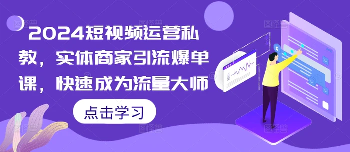 2024短视频运营私教，实体商家引流爆单课，快速成为流量大师-副业心选