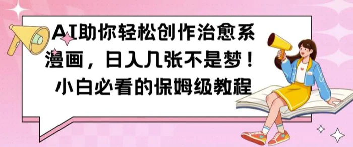 AI助你轻松创作治愈系漫画，日入几张不是梦，小白必看的保姆级教程【揭秘】-副业心选